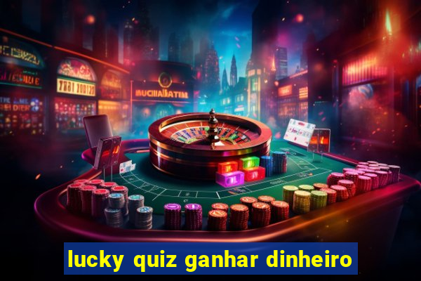 lucky quiz ganhar dinheiro